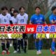 中国の反応「羨ましい」“日本高校選抜vsU18日本代表”を見た中国人が驚愕